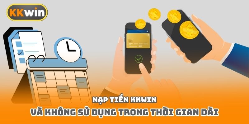 Nạp tiền Kkwin và không sử dụng trong thời gian dài